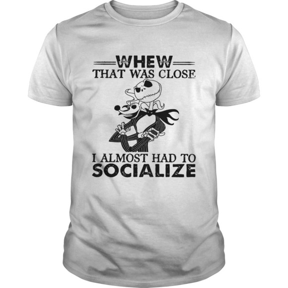 Other - Whew That Was Close I Almost Had To Socialize Skellington Shirt